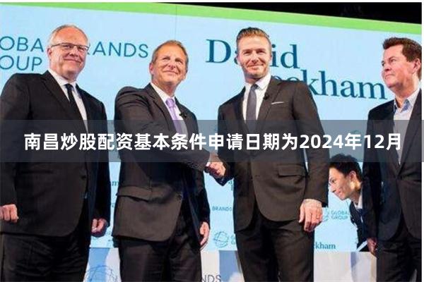 南昌炒股配资基本条件申请日期为2024年12月